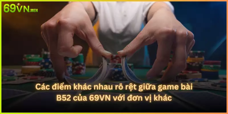 Các điểm khác nhau rõ rệt giữa game bài B52 của 69VN với đơn vị khác