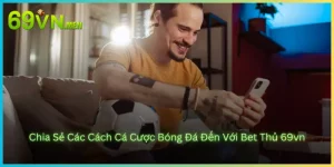 Chia Sẻ Các Cách Cá Cược Bóng Đá Đến Với Bet Thủ 69vn