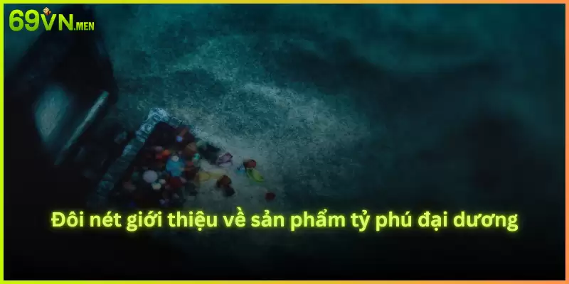 Đôi nét giới thiệu về sản phẩm tỷ phú đại dương