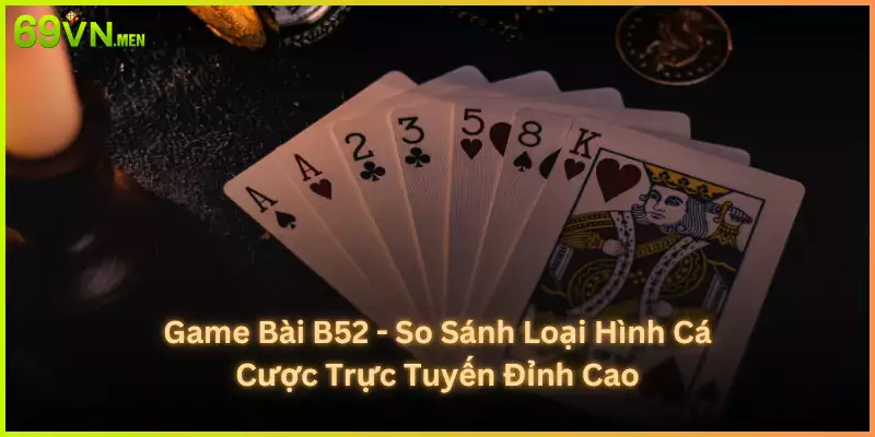 Game Bài B52 - So Sánh Loại Hình Cá Cược Trực Tuyến Đỉnh Cao