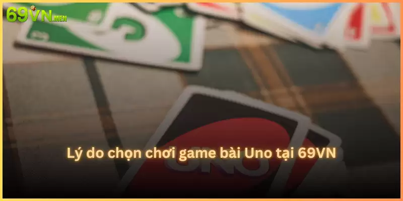 Lý do chọn chơi game bài Uno tại 69VN