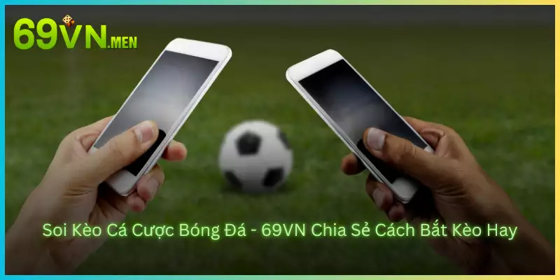 Soi Kèo Cá Cược Bóng Đá - 69VN Chia Sẻ Cách Bắt Kèo Hay