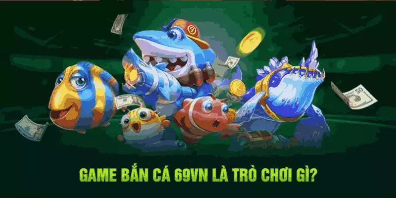 Bắn Cá 69VN - sảnh game hấp dẫn, uy tín tuyệt đối 